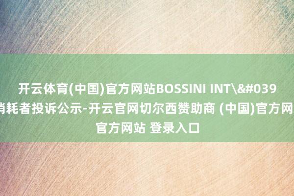 开云体育(中国)官方网站BOSSINI INT'L新增1件消耗者投诉公示-开云官网切尔西赞助商 (中国)官方网站 登录入口