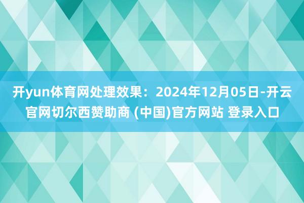 开yun体育网处理效果：2024年12月05日-开云官网切尔西赞助商 (中国)官方网站 登录入口