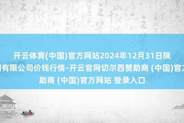 开云体育(中国)官方网站2024年12月31日陕西朱雀实业集团有限公司价钱行情-开云官网切尔西赞助商 (中国)官方网站 登录入口
