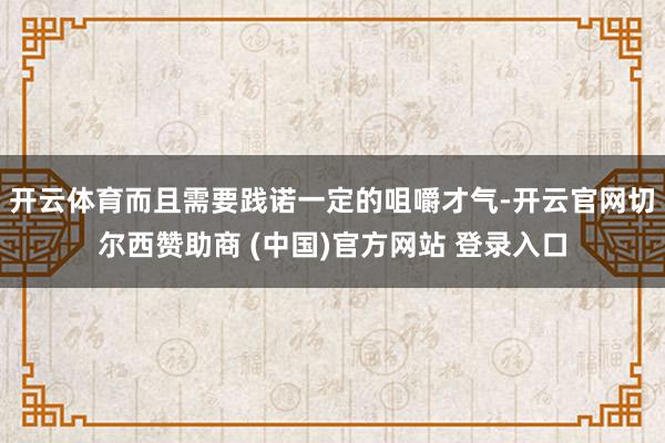 开云体育而且需要践诺一定的咀嚼才气-开云官网切尔西赞助商 (中国)官方网站 登录入口