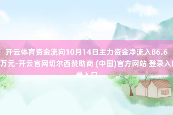 开云体育资金流向10月14日主力资金净流入86.62万元-开云官网切尔西赞助商 (中国)官方网站 登录入口