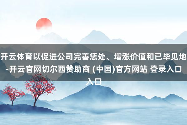 开云体育以促进公司完善惩处、增涨价值和已毕见地-开云官网切尔西赞助商 (中国)官方网站 登录入口