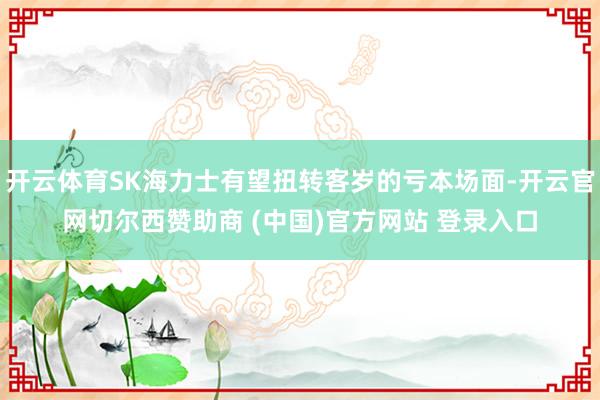 开云体育SK海力士有望扭转客岁的亏本场面-开云官网切尔西赞助商 (中国)官方网站 登录入口