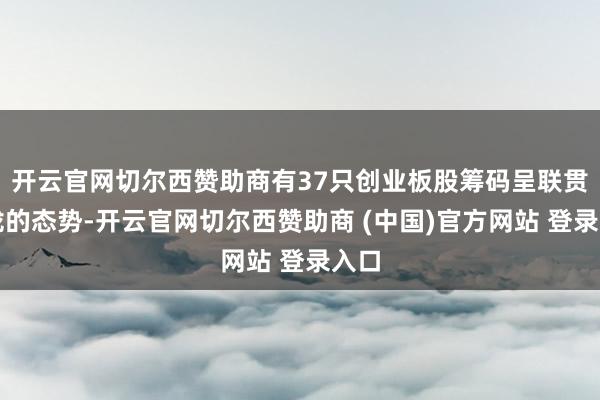 开云官网切尔西赞助商有37只创业板股筹码呈联贯靠拢的态势-开云官网切尔西赞助商 (中国)官方网站 登录入口
