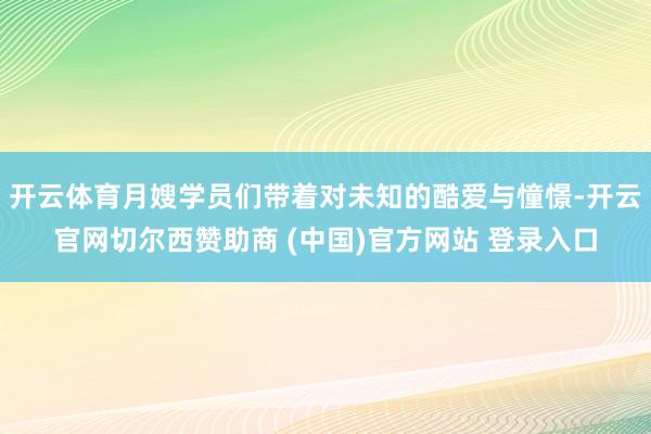 开云体育月嫂学员们带着对未知的酷爱与憧憬-开云官网切尔西赞助