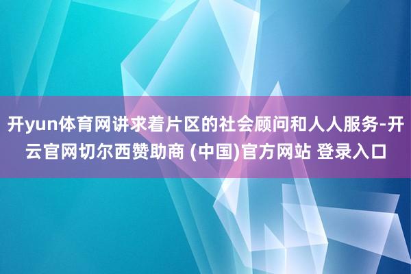 开yun体育网讲求着片区的社会顾问和人人服务-开云官网切尔西