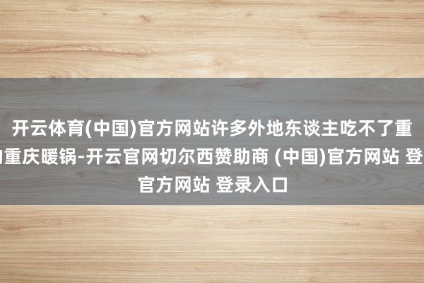 开云体育(中国)官方网站许多外地东谈主吃不了重口味的重庆暖锅