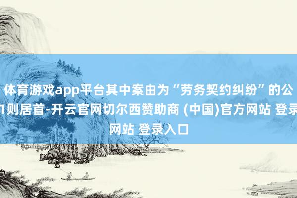 体育游戏app平台其中案由为“劳务契约纠纷”的公告以1则居首