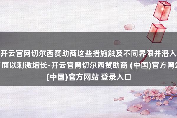 开云官网切尔西赞助商这些措施触及不同界限并潜入经济各个方面以刺激增长-开云官网切尔西赞助商 (中国)官方网站 登录入口