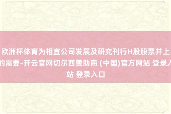 欧洲杯体育为相宜公司发展及研究刊行H股股票并上市的需要-开云