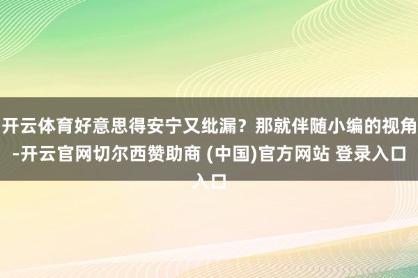 开云体育好意思得安宁又纰漏？那就伴随小编的视角-开云官网切尔