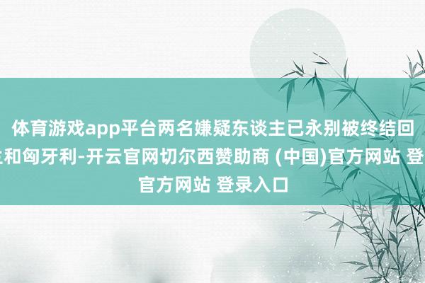 体育游戏app平台两名嫌疑东谈主已永别被终结回乌克兰和匈牙利