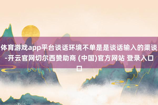 体育游戏app平台谈话环境不单是是谈话输入的渠谈-开云官网切
