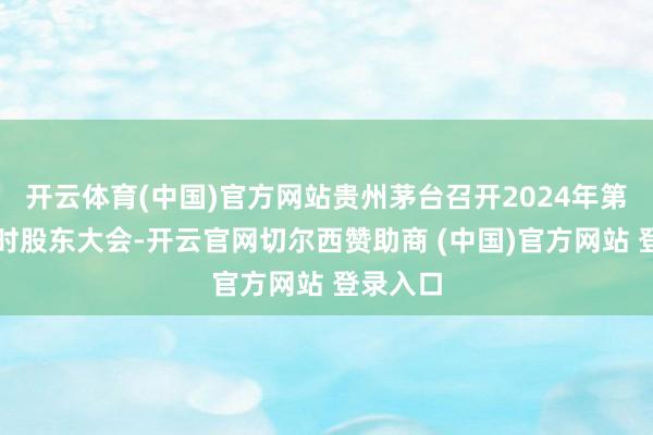 开云体育(中国)官方网站贵州茅台召开2024年第一次临时股东大会-开云官网切尔西赞助商 (中国)官方网站 登录入口