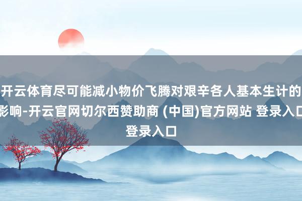 开云体育尽可能减小物价飞腾对艰辛各人基本生计的影响-开云官网切尔西赞助商 (中国)官方网站 登录入口