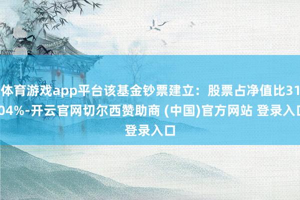 体育游戏app平台该基金钞票建立:股票占净值比31.04%-开云官网切尔西赞助商 (中国)官方网站 登录入口