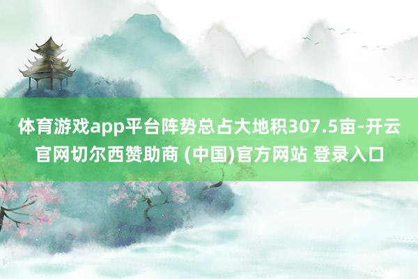 体育游戏app平台阵势总占大地积307.5亩-开云官网切尔西赞助商 (中国)官方网站 登录入口