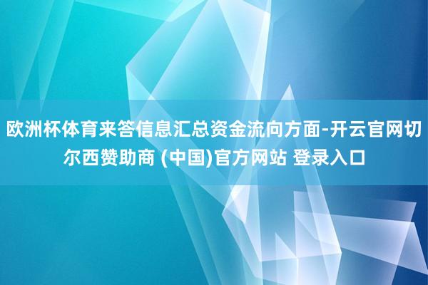 欧洲杯体育来答信息汇总资金流向方面-开云官网切尔西赞助商 (