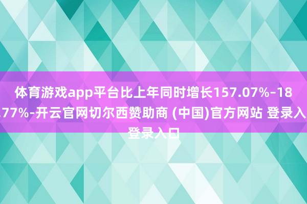 体育游戏app平台比上年同时增长157.07%–182.77