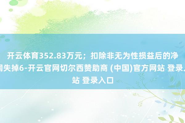 开云体育352.83万元；扣除非无为性损益后的净利润失掉6-