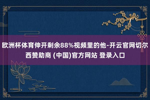 欧洲杯体育伸开剩余88%视频里的他-开云官网切尔西赞助商 (