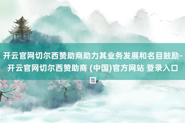 开云官网切尔西赞助商助力其业务发展和名目鼓励-开云官网切尔西