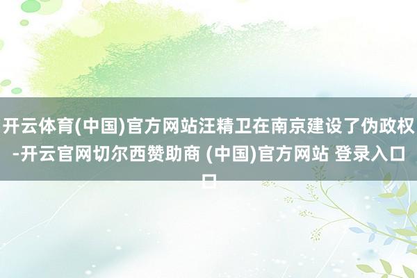 开云体育(中国)官方网站汪精卫在南京建设了伪政权-开云官网切尔西赞助商 (中国)官方网站 登录入口
