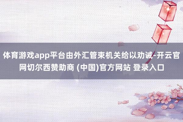 体育游戏app平台由外汇管束机关给以劝诫-开云官网切尔西赞助商 (中国)官方网站 登录入口