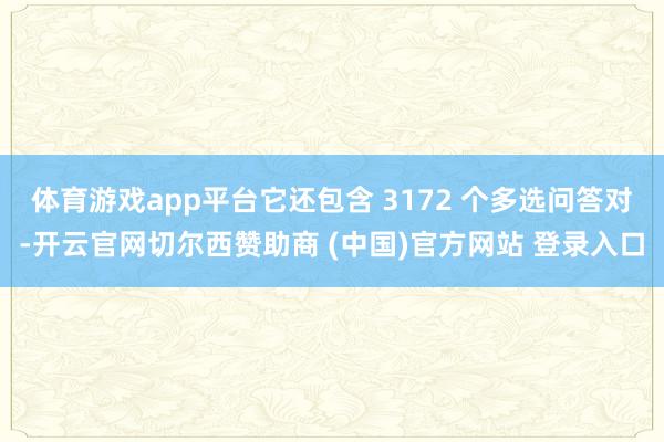 体育游戏app平台它还包含 3172 个多选问答对-开云官网切尔西赞助商 (中国)官方网站 登录入口
