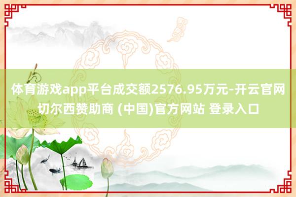 体育游戏app平台成交额2576.95万元-开云官网切尔西赞助商 (中国)官方网站 登录入口
