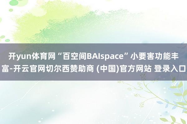 开yun体育网“百空间BAIspace”小要害功能丰富-开云
