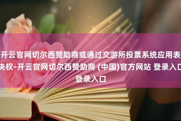 开云官网切尔西赞助商或通过交游所投票系统应用表决权-开云官网