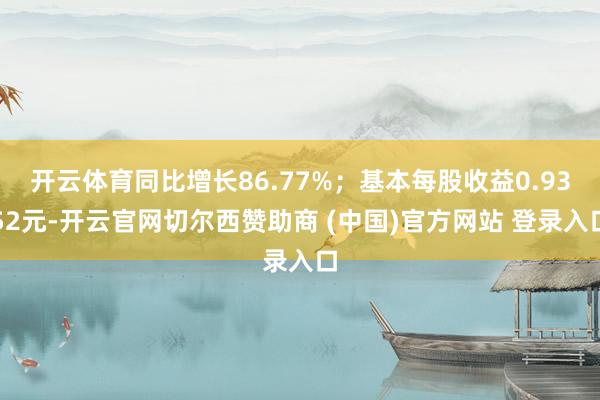 开云体育同比增长86.77%；基本每股收益0.9352元-开