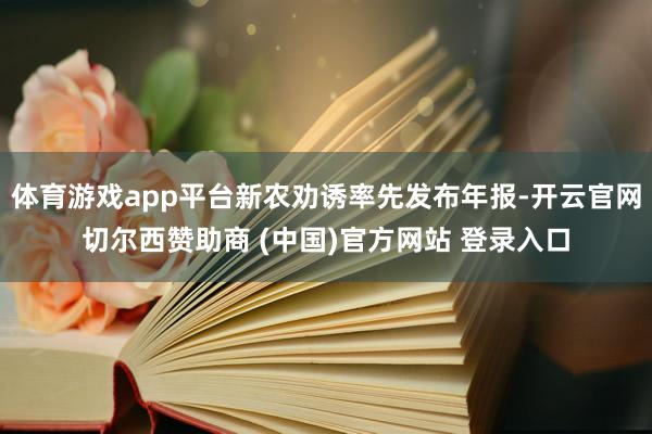 体育游戏app平台新农劝诱率先发布年报-开云官网切尔西赞助商