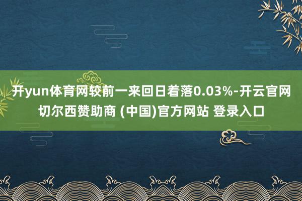开yun体育网较前一来回日着落0.03%-开云官网切尔西赞助商 (中国)官方网站 登录入口
