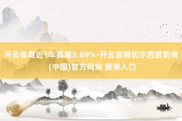 开云体育近1年高潮3.89%-开云官网切尔西赞助商 (中国)官方网站 登录入口