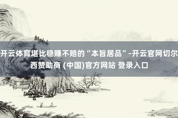 开云体育堪比稳赚不赔的“本旨居品”-开云官网切尔西赞助商 (