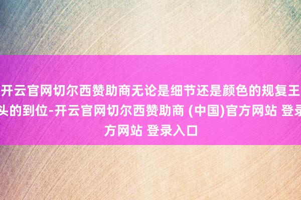 开云官网切尔西赞助商无论是细节还是颜色的规复王人尽头的到位-